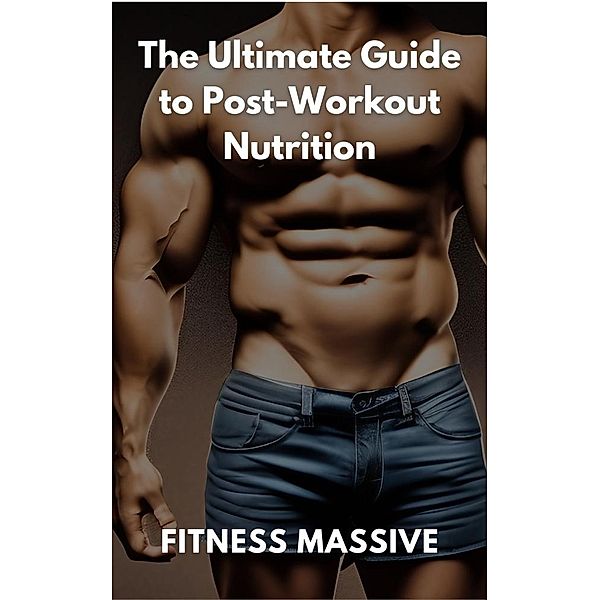 The Ultimate Guide to Post-Workout Nutrition: Workout recovery made easy, Fitness Massive