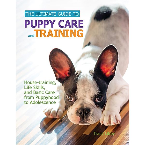 The Ultimate Guide to Puppy Care and Training, Tracy J. Libby