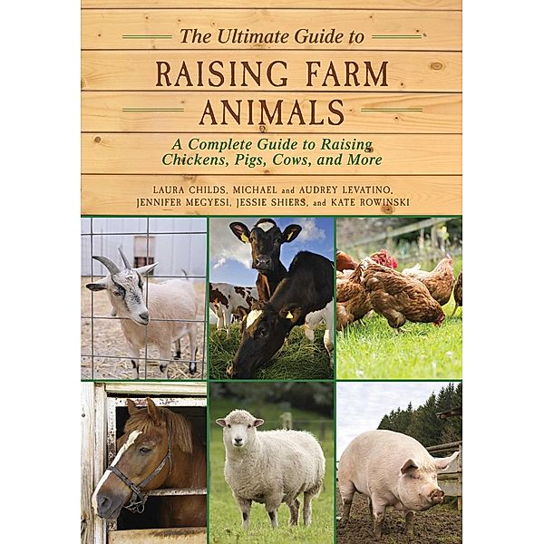 The Ultimate Guide to Raising Farm Animals, Laura Childs, Jennifer Megyesi, Jessie Shiers, Kate Rowinski, Michael Levatino, Audrey Levatino