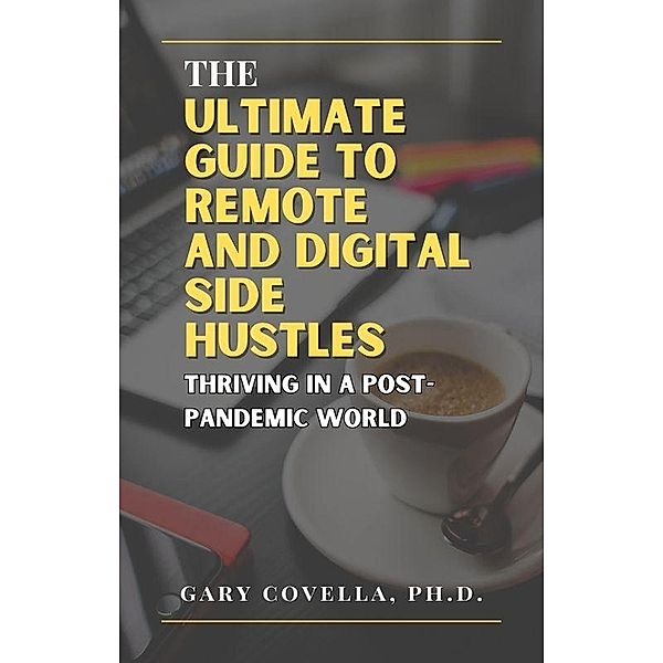 The Ultimate Guide to Remote and Digital Side Hustles: Thriving in a Post-Pandemic World, Gary Covella