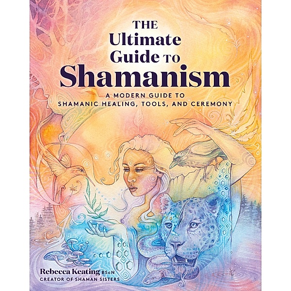 The Ultimate Guide to Shamanism / The Ultimate Guide to..., Rebecca Keating