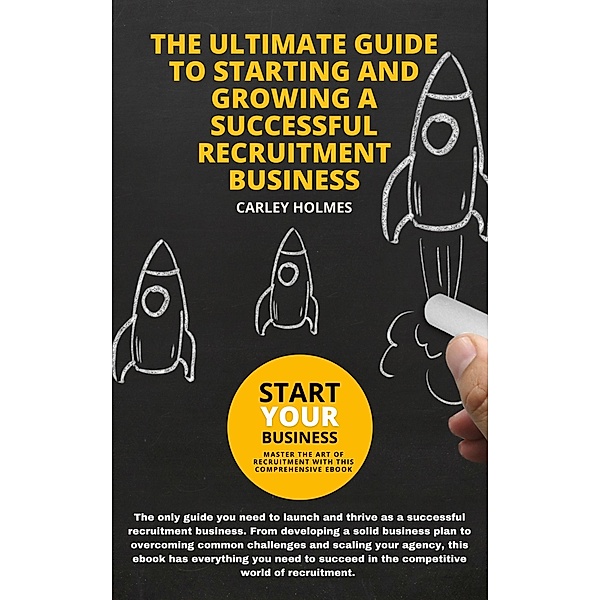 The Ultimate Guide To Starting and Growing A Successful Recruitment Business, Carley Holmes