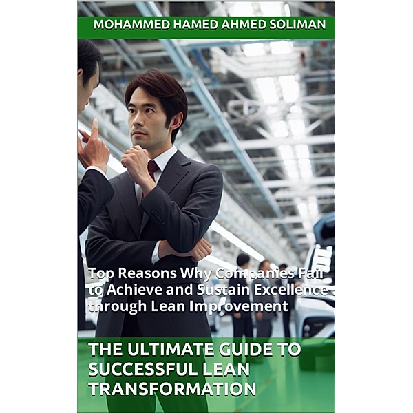 The Ultimate Guide to Successful Lean Transformation: Top Reasons Why Companies Fail to Achieve and Sustain Excellence through Lean Improvement, Mohammed Hamed Ahmed Soliman