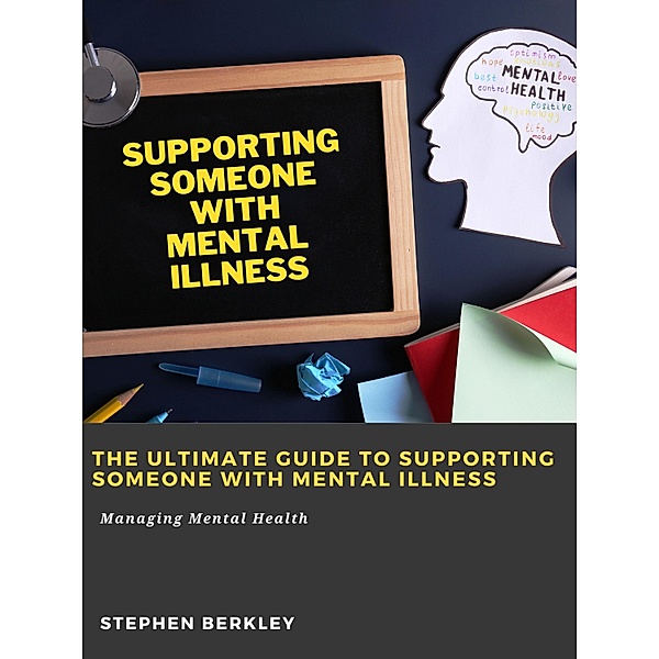 The Ultimate Guide to Supporting Someone with Mental Illness: Managing Mental Health, Stephen Berkley