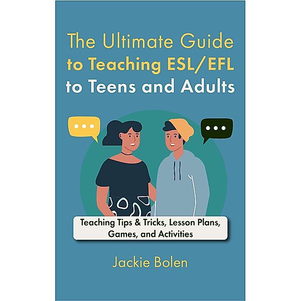 The Ultimate Guide to Teaching ESL/EFL to Teens and Adults: Teaching Tips & Tricks, Lesson Plans, Games, and Activities, Jackie Bolen