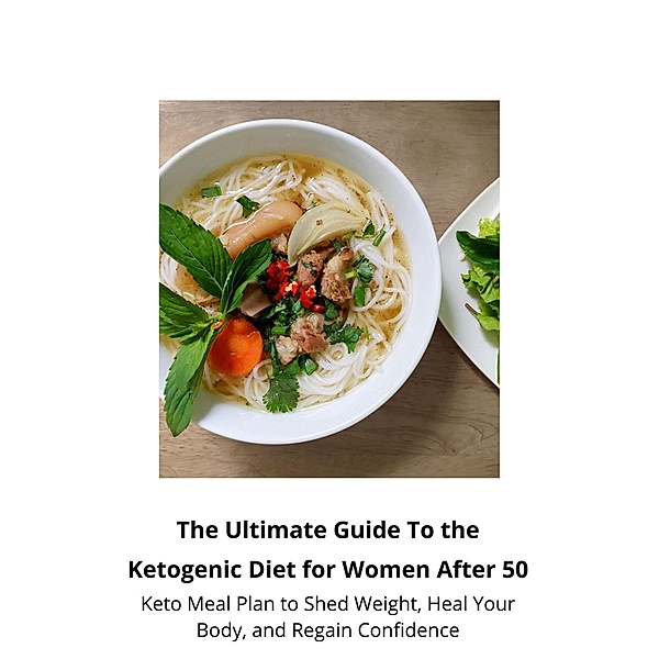 The Ultimate Guide To the Ketogenic Diet for Women After 50; Keto Meal Plan to Shed Weight, Heal Your Body, and Regain Confidence, King Publisher