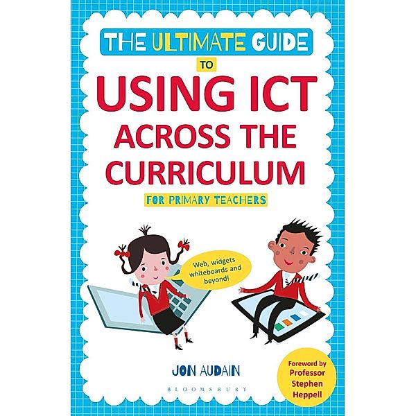 The Ultimate Guide to Using ICT Across the Curriculum (For Primary Teachers) / Bloomsbury Education, Jon Audain