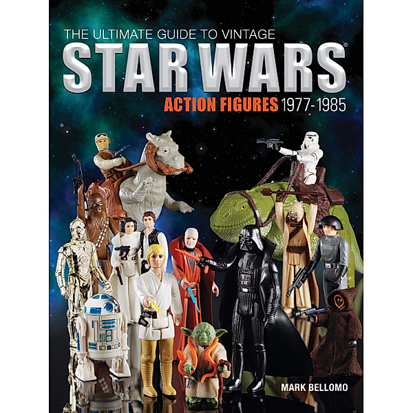The Ultimate Guide to Vintage Star Wars Action Figures, 1977-1985, Mark Bellomo