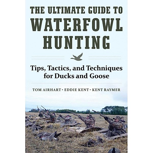 The Ultimate Guide to Waterfowl Hunting, Tom Airhart, Eddie Kent, Kent Raymer