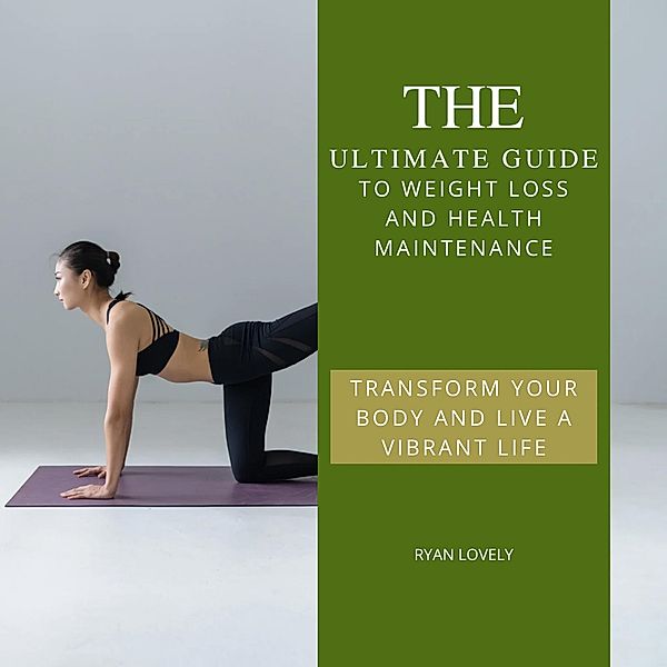 The Ultimate Guide to Weight Loss and Health Maintenance, Ryan Huggett