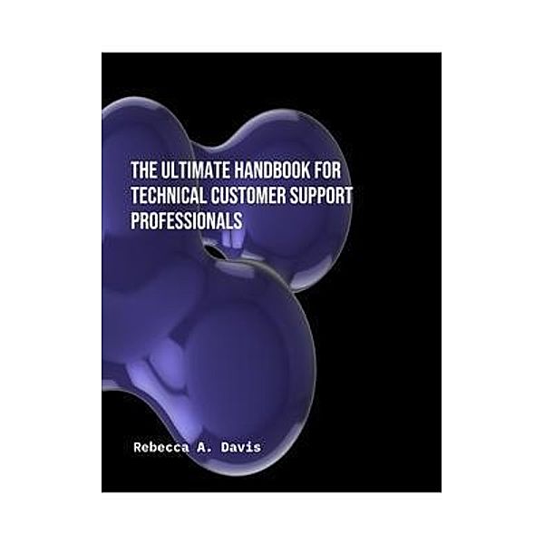 The Ultimate Handbook for Technical Customer Support Professionals, Rebecca A Davis