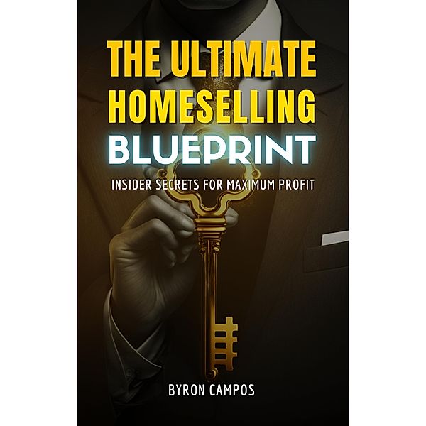 The Ultimate Home Selling Blueprint: Insider Secrets for Maximum Profit (Real Estate Secrets, #1) / Real Estate Secrets, Byron Campos