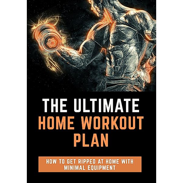 The Ultimate Home Workout Plan: How To Get Ripped At Home With Minimal Equipment, Enzo Loppin-Antimi