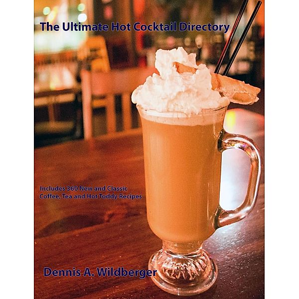 The Ultimate Hot Cocktail Directory: 360 New and Classic Coffee, Tea, and Hot Toddy Recipes, Dennis Wildberger