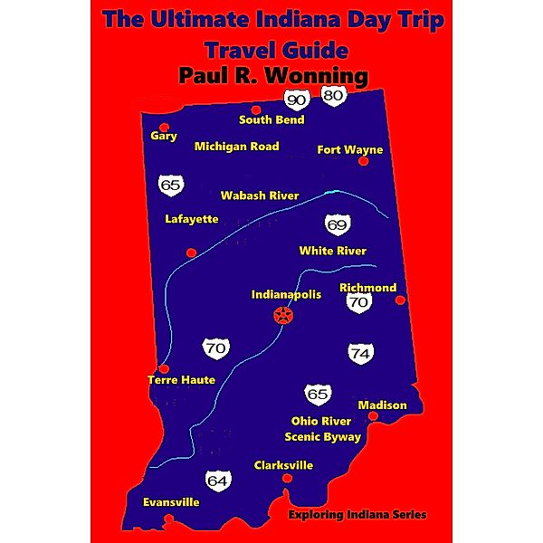 The Ultimate Indiana Day Trip Travel Guide (Exploring Indiana, #7) / Exploring Indiana, Paul R. Wonning