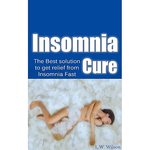 The Ultimate Insomnia Cure - The Best Solution to Get Relief from Insomnia FAST!, L. W. Wilson