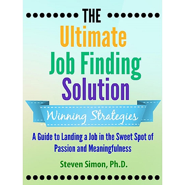 The Ultimate Job Finding Solution: A Guide to Landing a Job in the Sweet Spot of Passion and Meaningfulness, Steven Simon