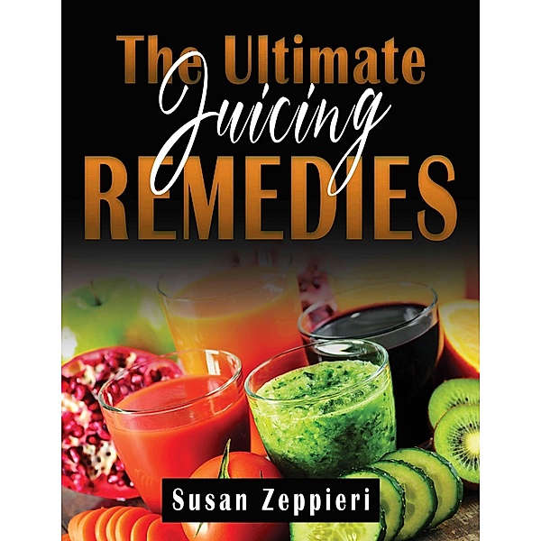 The Ultimate Juicing Remedies, Susan Zeppieri