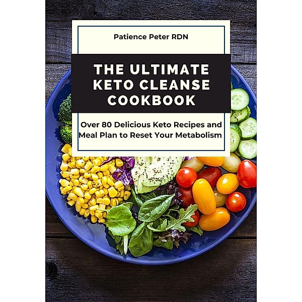 The Ultimate Keto Cleanse Cookbook; Over 80 Delicious Keto Recipes and Meal Plan to Reset Your Metabolism, Patience Peter Rdn