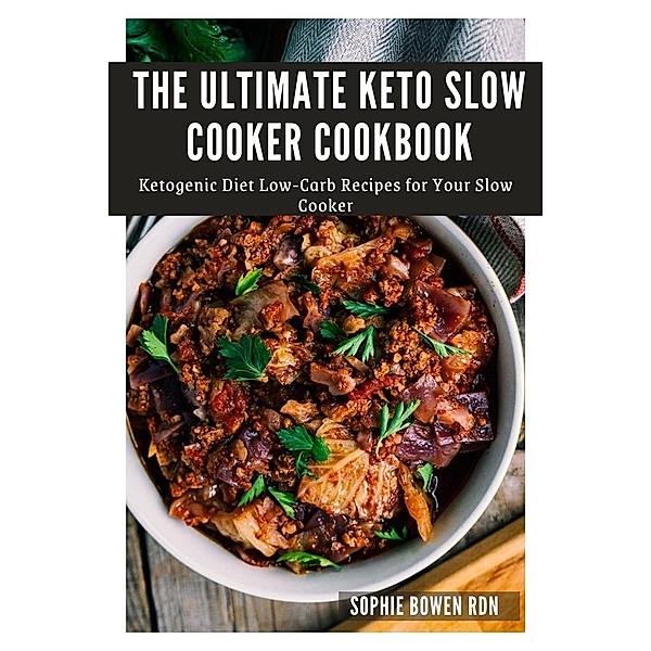 The Ultimate Keto Slow Cooker Cookbook; Ketogenic Diet Low-Carb Recipes for Your Slow Cooker, Sophie Bowen Rdn