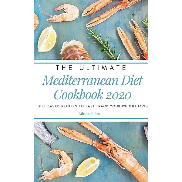 The Ultimate Mediterranean Diet Cookbook 2020: Diet Based Recipes to Fast Track Your Weight Loss, Miriam Roles