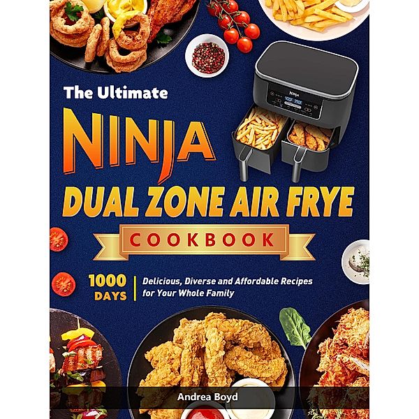 The Ultimate Ninja Dual Zone Air Fryer Cookbook: 1000 Days Delicious, Diverse and Affordable Recipes for Your Whole Family, Andrea Boyd