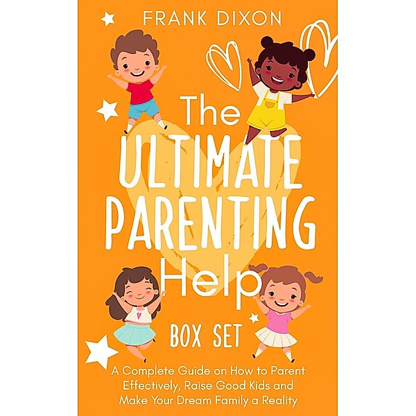 The Ultimate Parenting Help Box Set: A Complete Guide on How to Parent Effectively, Raise Good Kids and Make Your Dream Family a Reality (The Master Parenting Series, #20) / The Master Parenting Series, Frank Dixon