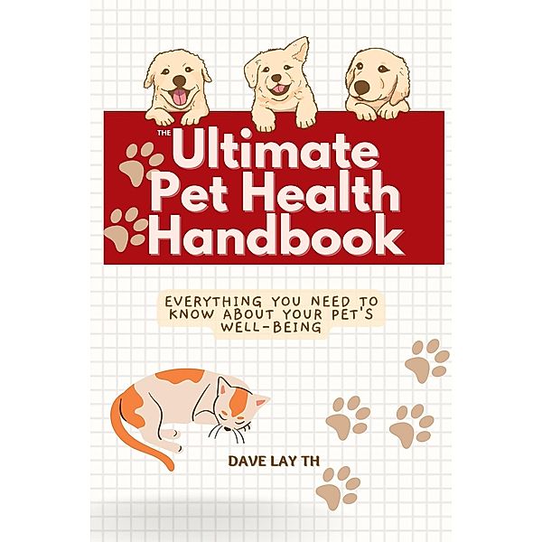 The Ultimate Pet Health Handbook - Everything You Need to Know about Your Pet's Well-Being, Dave Lay Th