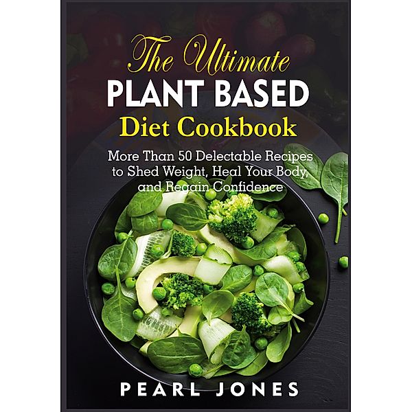The Ultimate Plant Based Diet Cookbook, Pearl Jones