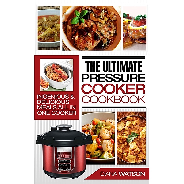 The Ultimate Pressure Cooker Cookbook: Ingenious & Delicious Meals All In One Cooker, Diana Watson
