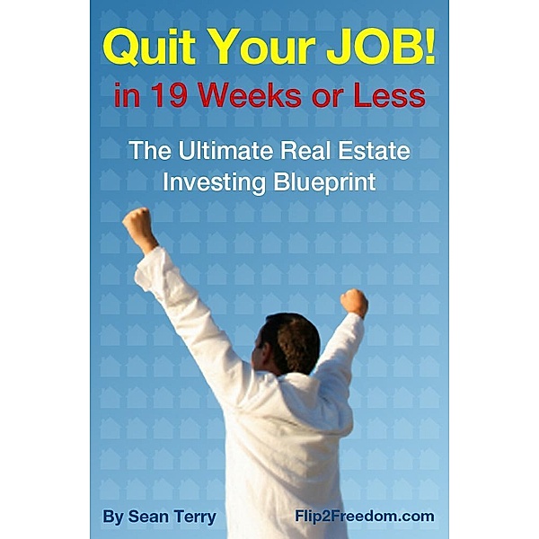 The Ultimate Real Estate Investing Blueprint: How to Quit Your Job in 19 Weeks or Less / eBookIt.com, Sean Terry