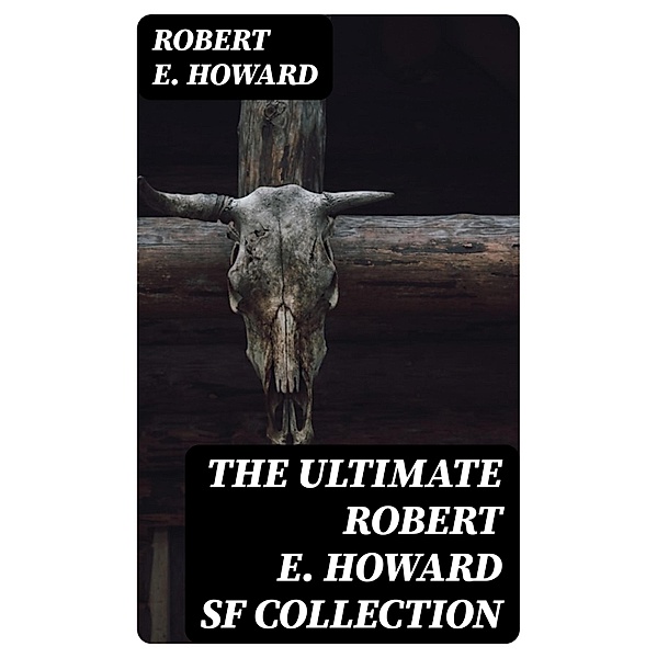 The Ultimate Robert E. Howard SF Collection, Robert E. Howard