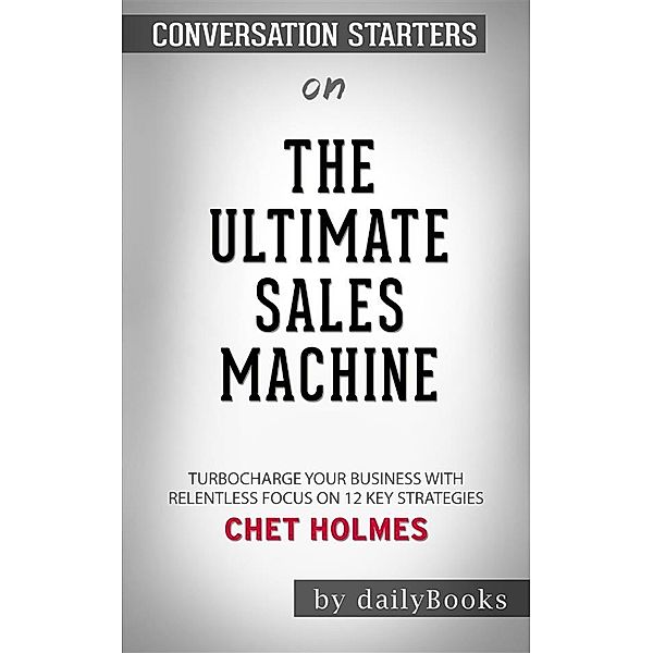 The Ultimate Sales Machine: Turbocharge Your Business with Relentless Focus on 12 Key Strategies by Chet Holmes | Conversation Starters, dailyBooks