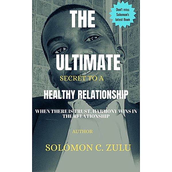 THE ULTIMATE SECRET TO A HEALTHY RELATIONSHIP, Solomon C Zulu