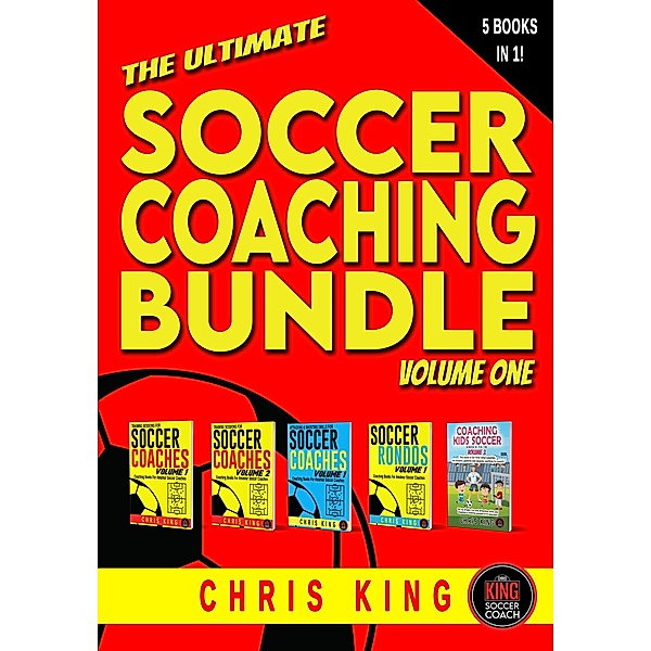 The Ultimate Soccer Coaching Bundle (5 books in 1) Volume 1 (Training Sessions For Soccer Coaches) / Training Sessions For Soccer Coaches, Chris King