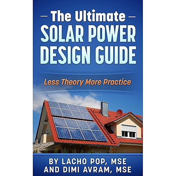 The Ultimate Solar Power Design Guide  Less Theory More Practice, Lacho Pop, Dimi Avram