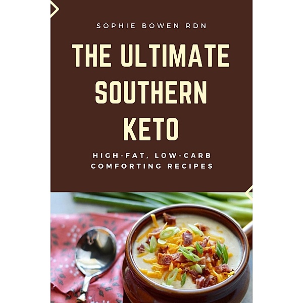 The Ultimate Southern Keto: High-Fat, Low-Carb Comforting Recipes, Sophie Bowen Rdn