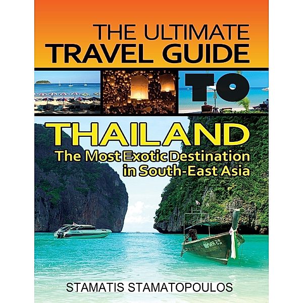 The Ultimate Travel Guide to Thailand: The Most Exotic Destination in South-East Asia, Stamatis Stamatopoulos