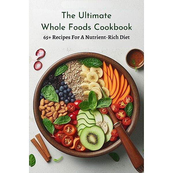 The Ultimate Whole Foods Cookbook: 65+ Recipes For A Nutrient-Rich Diet, Smith Charis