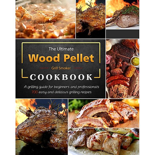 The Ultimate Wood Pellet Grill Smoker Cookbook : A grilling guide for beginners and professionals, 700 easy and delicious grilling recipes, Cheryll Henry