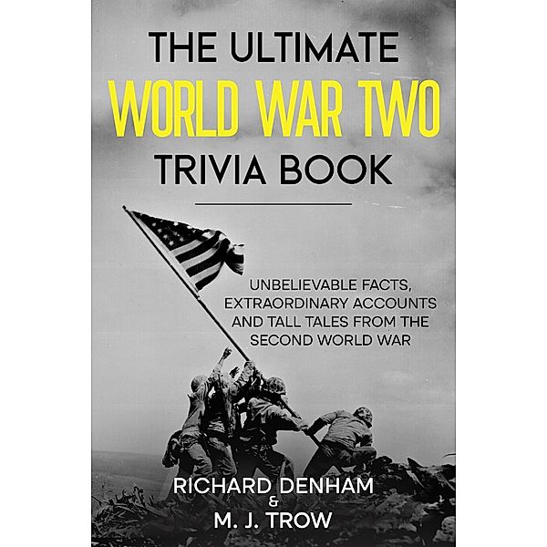 The Ultimate World War Two Trivia Book: Unbelievable Facts, Extraordinary Accounts and Tall Tales from the Second World War, M. J. Trow
