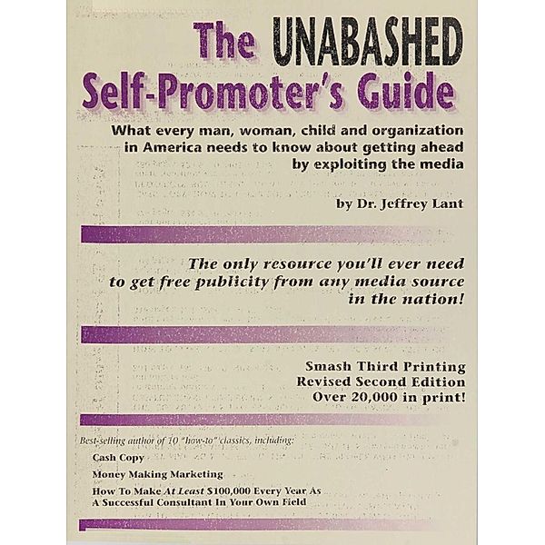 The Unabashed Self-Promoter's Guide: WHAT EVERY MAN, WOMAN, CHILD AND ORGANIZATION IN AMERICA NEEDS TO KNOW ABOUT GETTING AHEAD BY EXPLOITING THE MEDIA, Jeffrey Lant