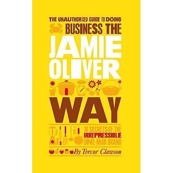 The Unauthorized Guide To Doing Business the Jamie Oliver Way, Trevor Clawson