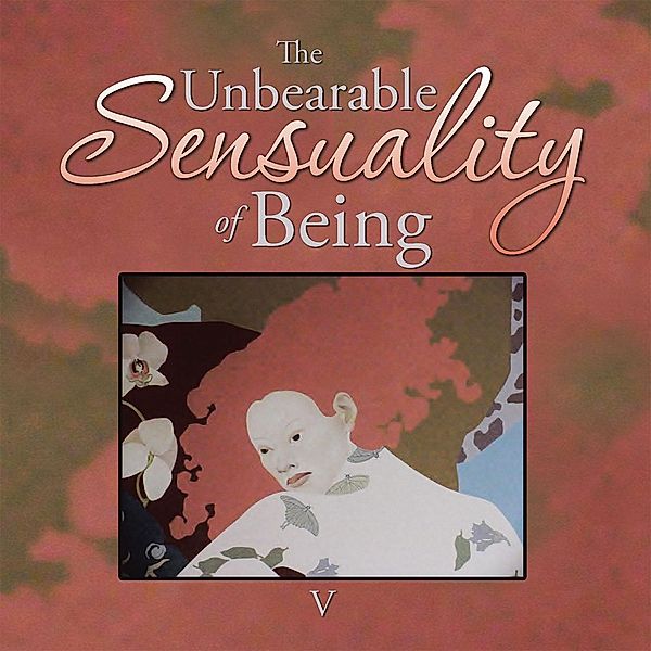 The Unbearable Sensuality of Being, V