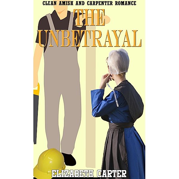 The Unbetrayal:  Amish and Carpenter Romance, Elizabeth Carter