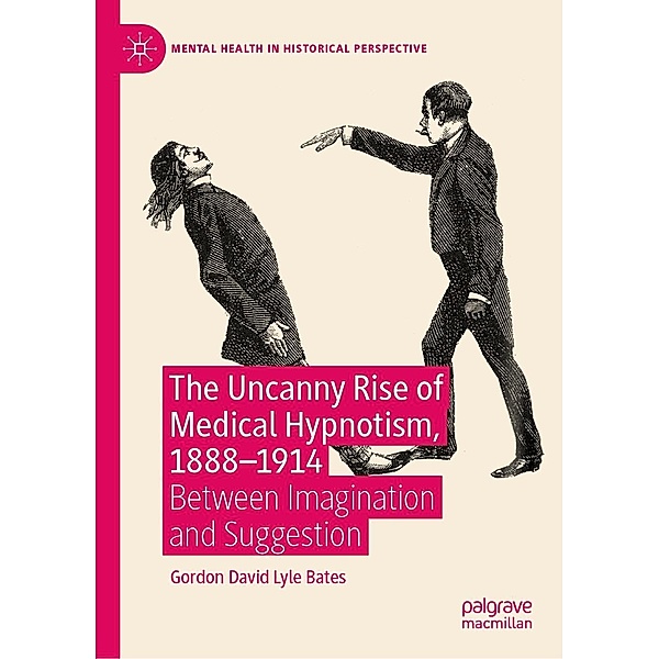 The Uncanny Rise of Medical Hypnotism, 1888-1914 / Mental Health in Historical Perspective, Gordon David Lyle Bates