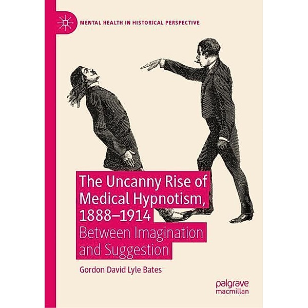 The Uncanny Rise of Medical Hypnotism, 1888-1914, Gordon David Lyle Bates