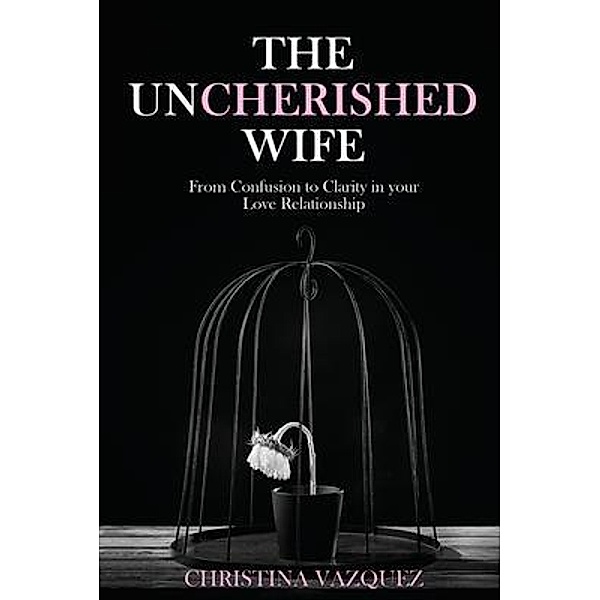 The Uncherished Wife / Authors' Tranquility Press, Christina Vazquez