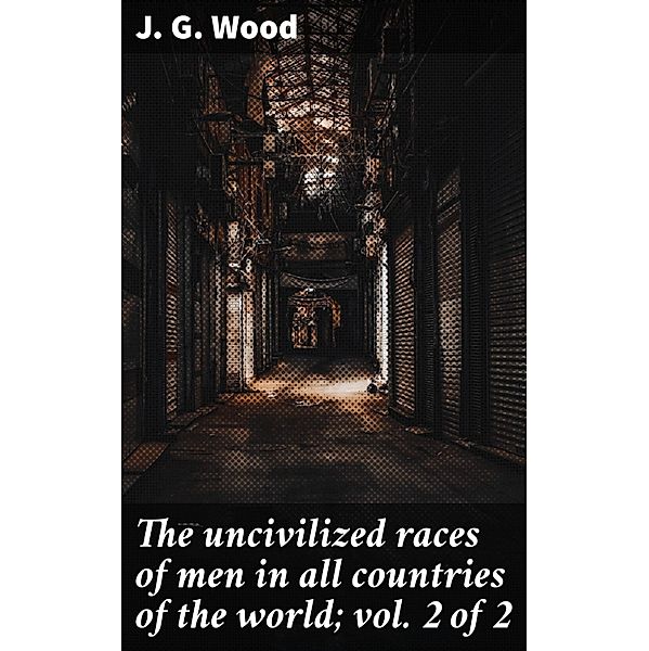 The uncivilized races of men in all countries of the world; vol. 2 of 2, J. G. Wood