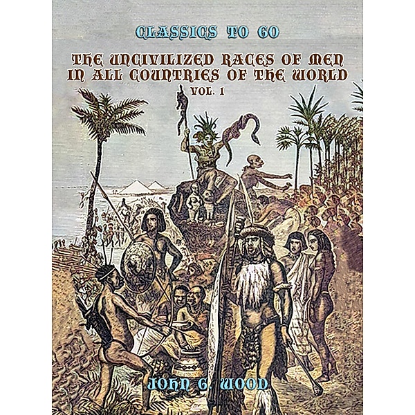 The Uncivilized Races of Men in All Coutries of the World, Vol. 1, John G. Wood